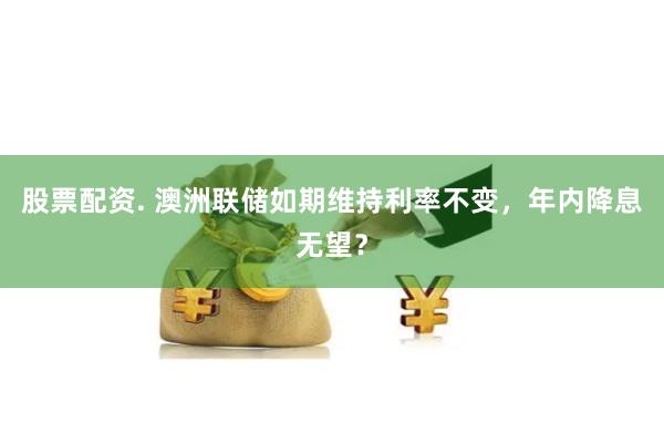 股票配资. 澳洲联储如期维持利率不变，年内降息无望？