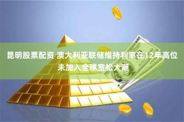 昆明股票配资 澳大利亚联储维持利率在12年高位 未加入全球宽松大潮