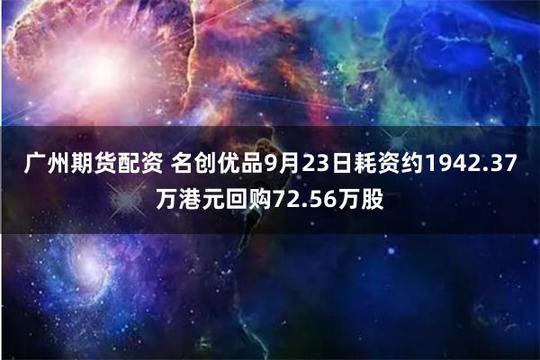 广州期货配资 名创优品9月23日耗资约1942.37万港元回购72.56万股