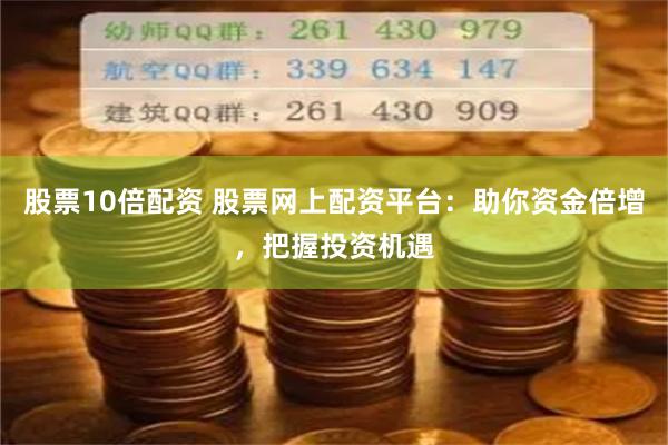 股票10倍配资 股票网上配资平台：助你资金倍增，把握投资机遇