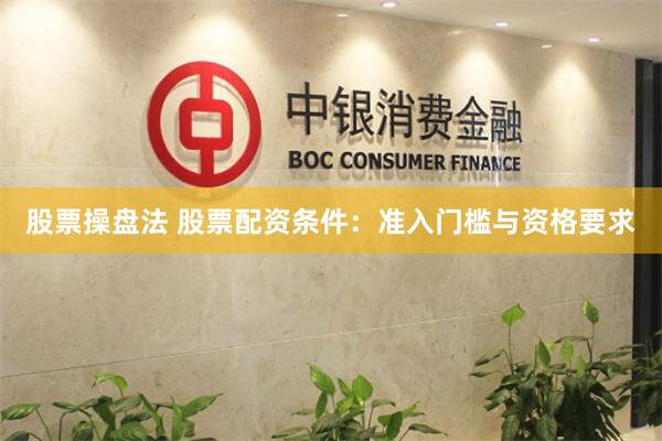 股票操盘法 股票配资条件：准入门槛与资格要求