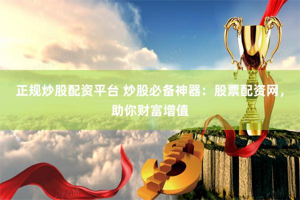 正规炒股配资平台 炒股必备神器：股票配资网，助你财富增值