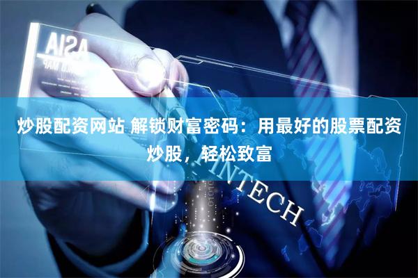 炒股配资网站 解锁财富密码：用最好的股票配资炒股，轻松致富