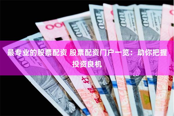 最专业的股票配资 股票配资门户一览：助你把握投资良机