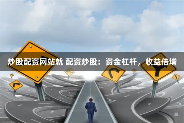 炒股配资网站就 配资炒股：资金杠杆，收益倍增