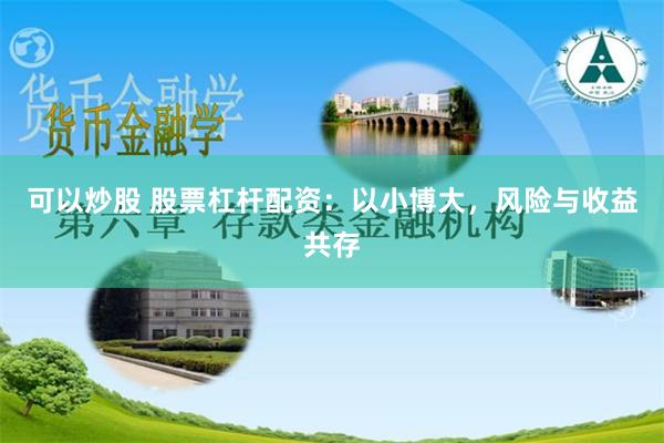可以炒股 股票杠杆配资：以小博大，风险与收益共存
