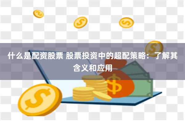 什么是配资股票 股票投资中的超配策略：了解其含义和应用