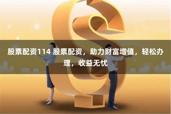 股票配资114 股票配资，助力财富增值，轻松办理，收益无忧