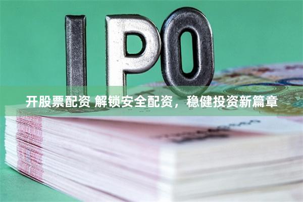 开股票配资 解锁安全配资，稳健投资新篇章