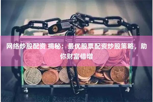 网络炒股配资 揭秘：最优股票配资炒股策略，助你财富倍增