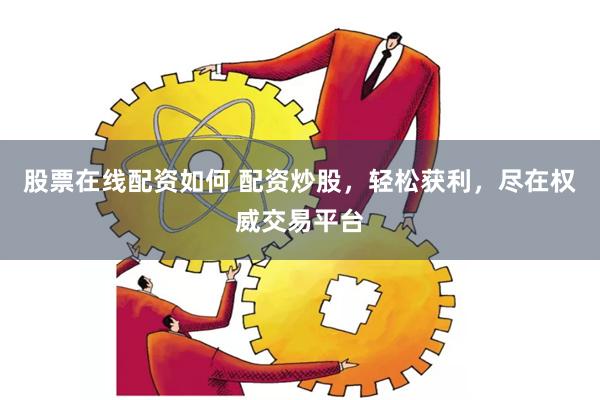 股票在线配资如何 配资炒股，轻松获利，尽在权威交易平台