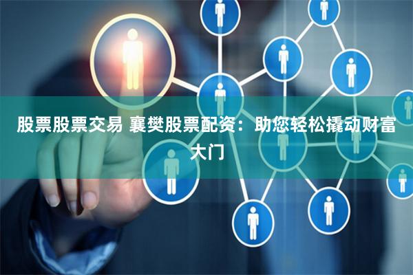 股票股票交易 襄樊股票配资：助您轻松撬动财富大门