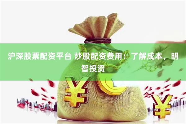 沪深股票配资平台 炒股配资费用：了解成本，明智投资