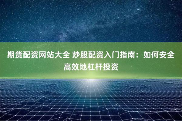 期货配资网站大全 炒股配资入门指南：如何安全高效地杠杆投资