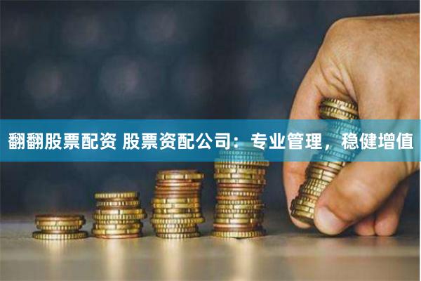 翻翻股票配资 股票资配公司：专业管理，稳健增值