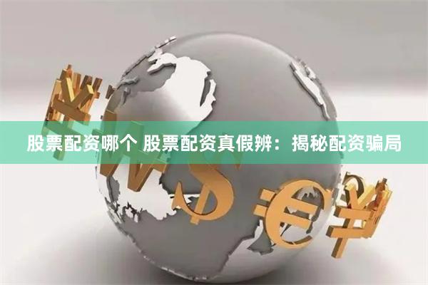 股票配资哪个 股票配资真假辨：揭秘配资骗局
