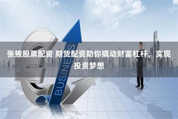 张掖股票配资 期货配资助你撬动财富杠杆，实现投资梦想