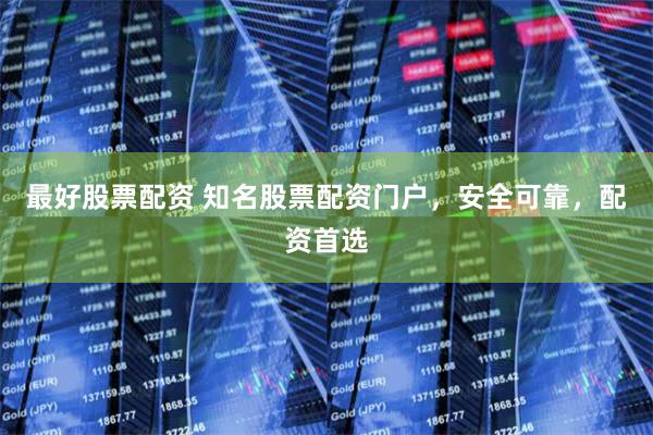 最好股票配资 知名股票配资门户，安全可靠，配资首选
