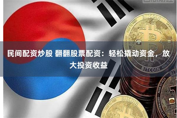 民间配资炒股 翻翻股票配资：轻松撬动资金，放大投资收益