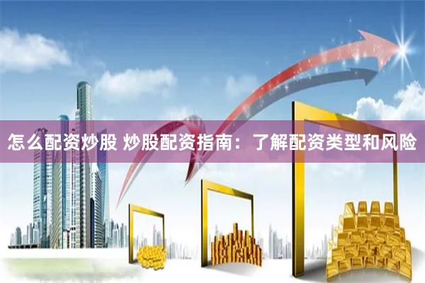 怎么配资炒股 炒股配资指南：了解配资类型和风险