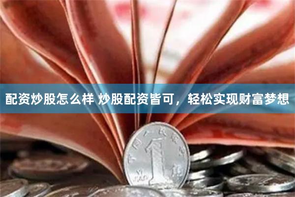 配资炒股怎么样 炒股配资皆可，轻松实现财富梦想