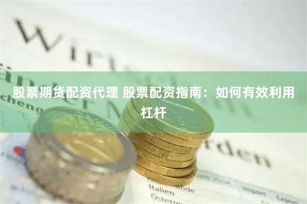 股票期货配资代理 股票配资指南：如何有效利用杠杆